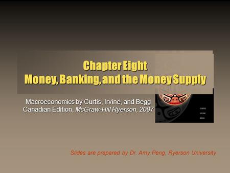 Slides are prepared by Dr. Amy Peng, Ryerson University Chapter Eight Money, Banking, and the Money Supply Macroeconomics by Curtis, Irvine, and Begg Canadian.