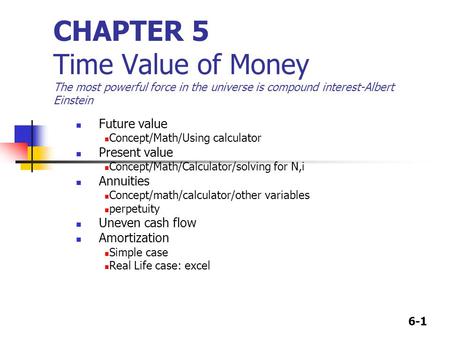 6-1 CHAPTER 5 Time Value of Money The most powerful force in the universe is compound interest-Albert Einstein Future value Concept/Math/Using calculator.