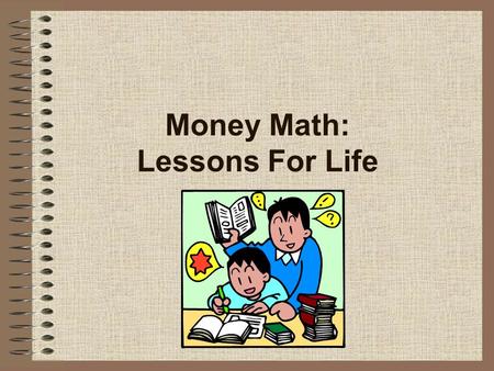 Money Math: Lessons For Life. 2 Contents 1.What is Money Math? 2.What is financial literacy? 3.What is the need? 4.What are the lesson objectives? 5.What.