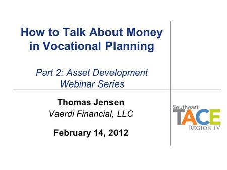 How to Talk About Money in Vocational Planning Part 2: Asset Development Webinar Series Thomas Jensen Vaerdi Financial, LLC February 14, 2012.