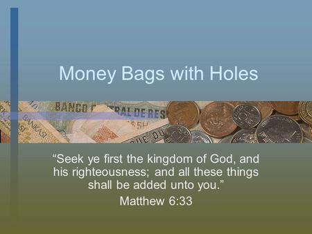 Money Bags with Holes Seek ye first the kingdom of God, and his righteousness; and all these things shall be added unto you. Matthew 6:33.