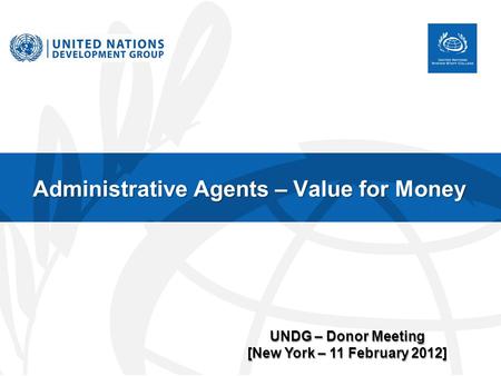 Administrative Agents – Value for Money UNDG – Donor Meeting [New York – 11 February 2012]