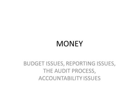 MONEY BUDGET ISSUES, REPORTING ISSUES, THE AUDIT PROCESS, ACCOUNTABILITY ISSUES.