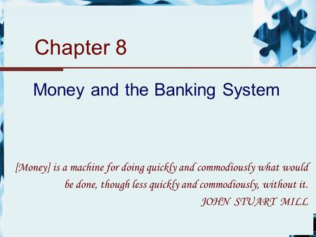Chapter 8 Money and the Banking System [Money] is a machine for doing quickly and commodiously what would be done, though less quickly and commodiously,