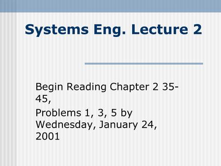 Systems Eng. Lecture 2 Begin Reading Chapter 2 35- 45, Problems 1, 3, 5 by Wednesday, January 24, 2001.