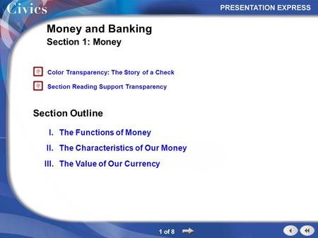 Section Outline 1 of 8 Money and Banking Section 1: Money I.The Functions of Money II.The Characteristics of Our Money III.The Value of Our Currency Color.