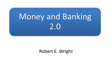 Money and Banking 2.0 Robert E. Wright.