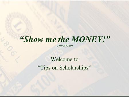 Show me the MONEY! -Jerry McGuire Welcome to Tips on Scholarships.