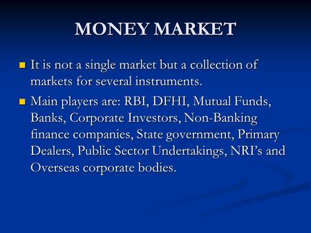 MONEY MARKET It is not a single market but a collection of markets for several instruments. It is not a single market but a collection of markets for several.