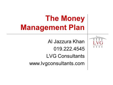 The Money Management Plan Al Jazzura Khan 019.222.4545 LVG Consultants www.lvgconsultants.com.