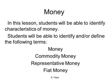 Money In this lesson, students will be able to identify characteristics of money. Students will be able to identify and/or define the following terms: