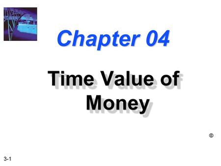 3-1 Chapter 04 Time Value of Money ©. 3-2 The Time Value of Money u The Interest Rate u Simple Interest u Compound Interest u Amortizing a Loan u Compounding.