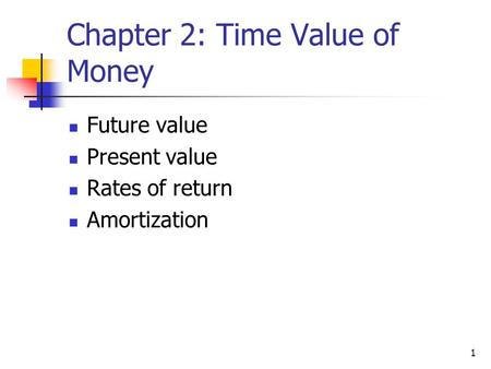 1 Chapter 2: Time Value of Money Future value Present value Rates of return Amortization.