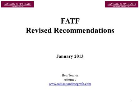 FATF Revised Recommendations January 2013 Ben Tonner Attorney www.samsonandmcgrath.com 1.