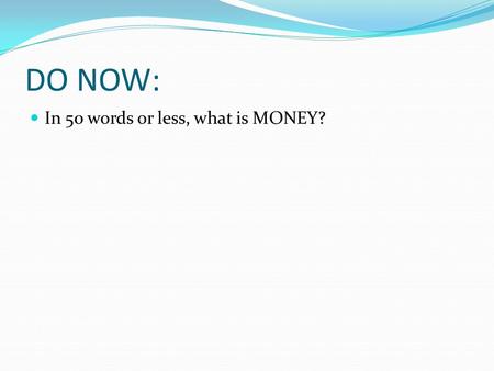 DO NOW: In 50 words or less, what is MONEY?. THE HISTORY OF MONEY.