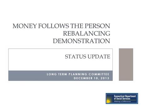 MONEY FOLLOWS THE PERSON REBALANCING DEMONSTRATION STATUS UPDATE LONG TERM PLANNING COMMITTEE DECEMBER 10, 2013.