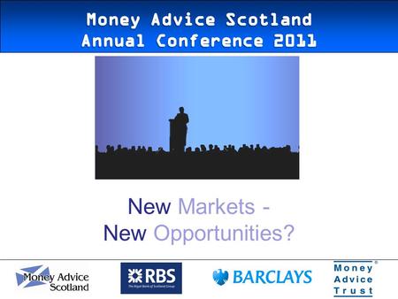 New Markets - New Opportunities?. 05/05/2011 The Money Advice Service Scotland.