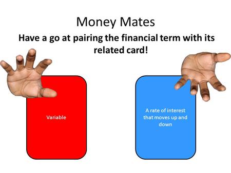 Money Mates Have a go at pairing the financial term with its related card! Variable A rate of interest that moves up and down =