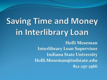 Holli Moseman Interlibrary Loan Supervisor Indiana State University 812-237-2566.