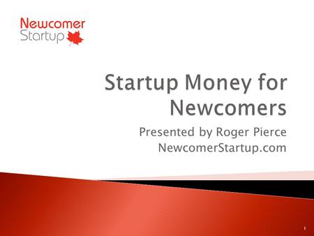Presented by Roger Pierce NewcomerStartup.com 1. Youre starting a business! 3 Million Canadian Entrepreneurs Most respected occupation Youll need some.