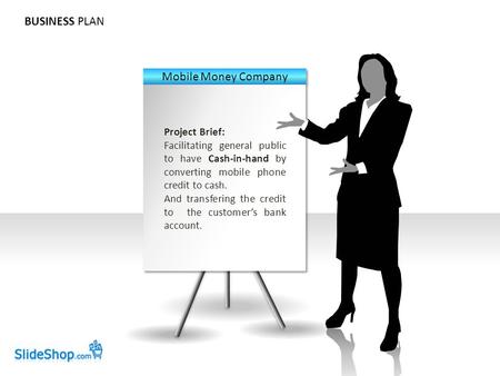 BUSINESS PLAN Project Brief: Facilitating general public to have Cash-in-hand by converting mobile phone credit to cash. And transfering the credit to.