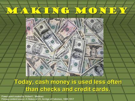 Making Money Today, cash money is used less often than checks and credit cards. Power point created by Robert L. Martinez Primary content source: A History.