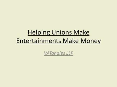 Helping Unions Make Entertainments Make Money VATangles LLP.