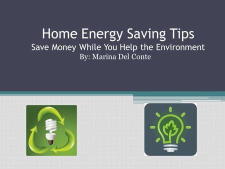 Home Energy Saving Tips Save Money While You Help the Environment By: Marina Del Conte.