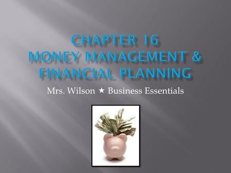 Mrs. Wilson Business Essentials. This lesson provides information about money management basics and the reports used to measure financial progress.