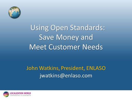Using Open Standards: Save Money and Meet Customer Needs Using Open Standards: Save Money and Meet Customer Needs John Watkins, President, ENLASO