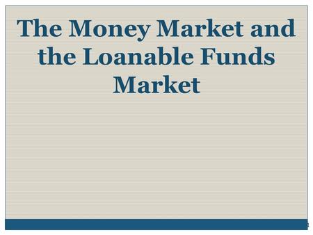 The Money Market and the Loanable Funds Market 1.