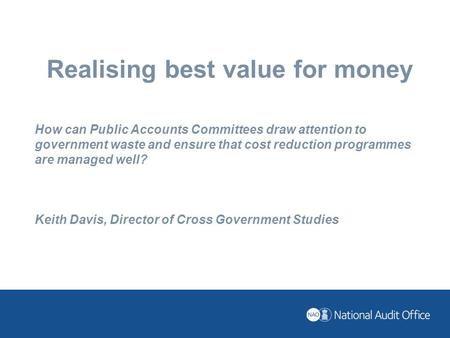 Realising best value for money How can Public Accounts Committees draw attention to government waste and ensure that cost reduction programmes are managed.