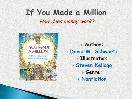 If You Made a Million How does money work? Author: David M. Schwartz