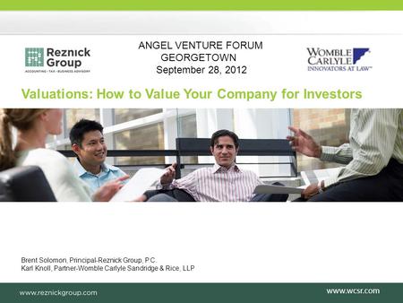 Brent Solomon, Principal-Reznick Group, P.C. Karl Knoll, Partner-Womble Carlyle Sandridge & Rice, LLP Valuations: How to Value Your Company for Investors.