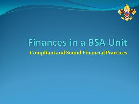 Compliant and Sound Financial Practices. Unit Finances Do not take handling money lightly. The Treasurer must be honest, above board with all transactions,