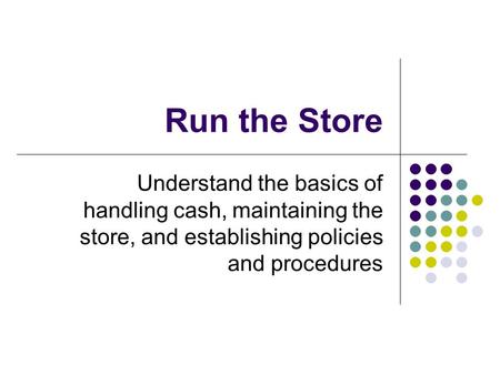 Run the Store Understand the basics of handling cash, maintaining the store, and establishing policies and procedures.