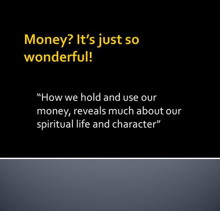 How we hold and use our money, reveals much about our spiritual life and character.