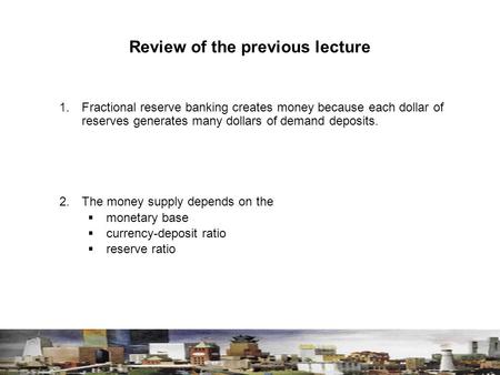Review of the previous lecture 1. Fractional reserve banking creates money because each dollar of reserves generates many dollars of demand deposits. 2.The.