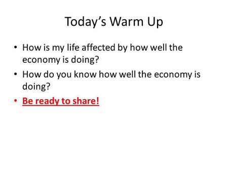 Today’s Warm Up How is my life affected by how well the economy is doing? How do you know how well the economy is doing? Be ready to share!