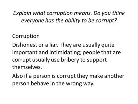 Explain what corruption means. Do you think everyone has the ability to be corrupt? Corruption Dishonest or a liar. They are usually quite important and.