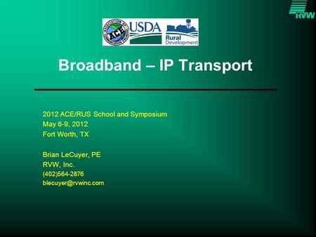 Broadband – IP Transport 2012 ACE/RUS School and Symposium May 6-9, 2012 Fort Worth, TX Brian LeCuyer, PE RVW, Inc. (402)564-2876