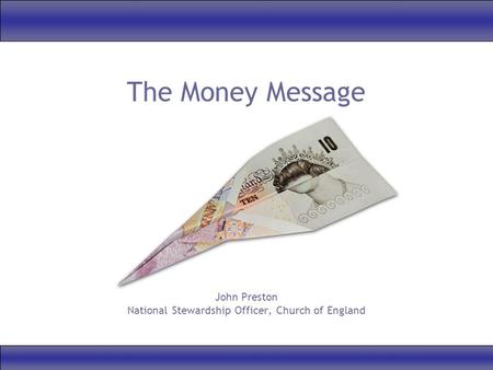 The Money Message John Preston National Stewardship Officer, Church of England.