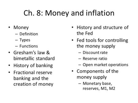 Ch. 8: Money and inflation Money – Definition – Types – Functions Greshams law & bimetallic standard History of banking Fractional reserve banking and.