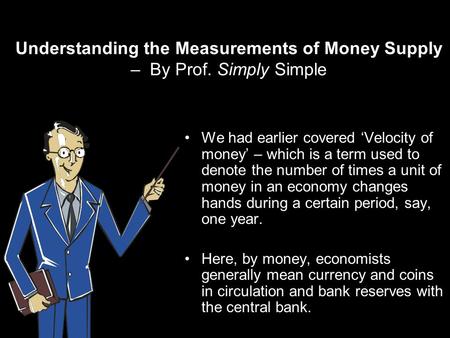 Understanding the Measurements of Money Supply – By Prof. Simply Simple We had earlier covered Velocity of money – which is a term used to denote the number.