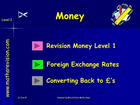 12-Jun-14Created by Mr.Lafferty Maths Dept Money Revision Money Level 1 Foreign Exchange Rates www.mathsrevision.com Converting Back to £s Level 2.