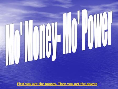 First you get the money, Then you get the power