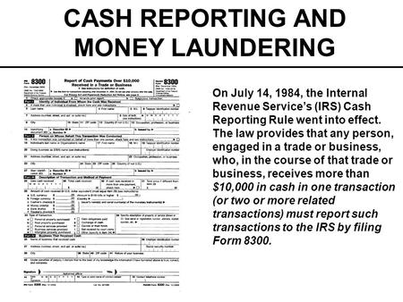 CASH REPORTING AND MONEY LAUNDERING On July 14, 1984, the Internal Revenue Services (IRS) Cash Reporting Rule went into effect. The law provides that any.