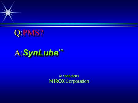 Q:PMS? A: SynLube © 1996-2001 MIROX Corporation. Q:PMS? ä, no, its not what you think! ä PMS, no, its not what you think!