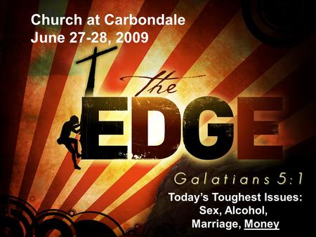 Church at Carbondale June 27-28, 2009 Todays Toughest Issues: Sex, Alcohol, Marriage, Money.