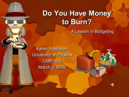 Do You Have Money to Burn? A Lesson in Budgeting Karen Indenbom University of Phoenix CMP-555 March 3, 2006 Karen Indenbom University of Phoenix CMP-555.